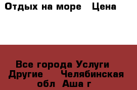 Отдых на море › Цена ­ 300 - Все города Услуги » Другие   . Челябинская обл.,Аша г.